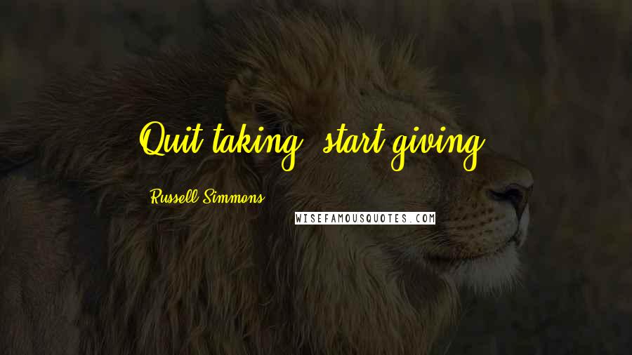 Russell Simmons Quotes: Quit taking, start giving.