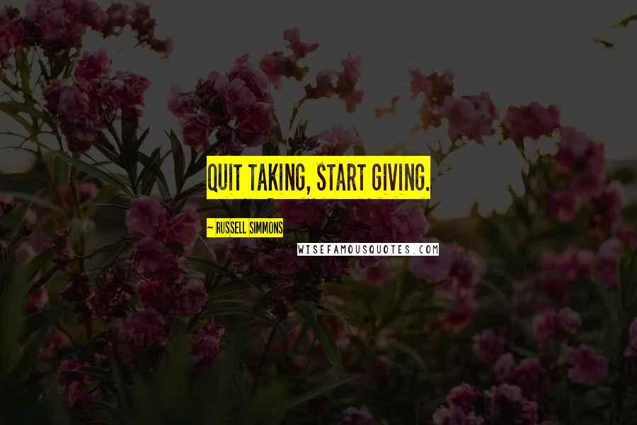 Russell Simmons Quotes: Quit taking, start giving.