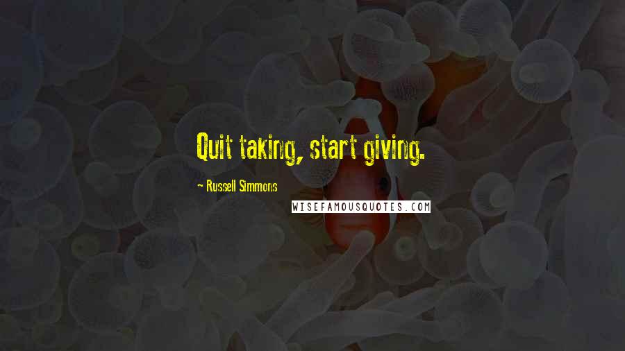 Russell Simmons Quotes: Quit taking, start giving.