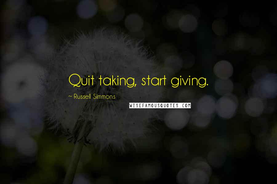 Russell Simmons Quotes: Quit taking, start giving.