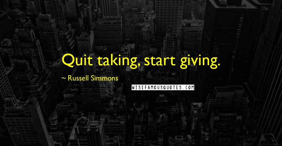 Russell Simmons Quotes: Quit taking, start giving.