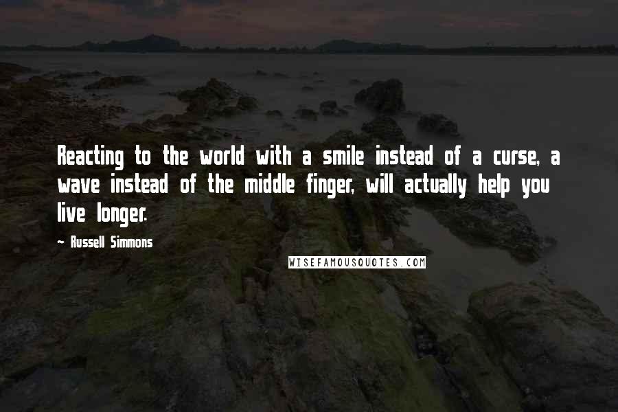 Russell Simmons Quotes: Reacting to the world with a smile instead of a curse, a wave instead of the middle finger, will actually help you live longer.