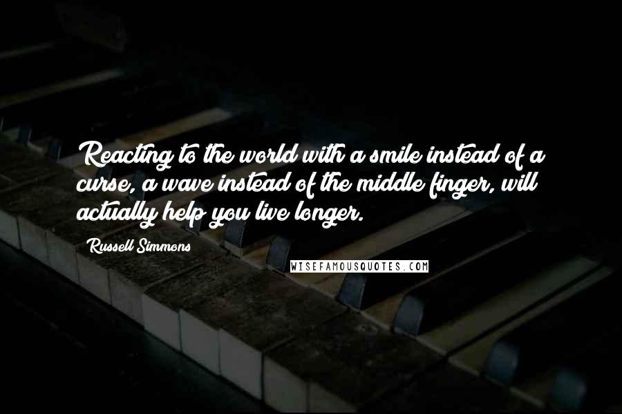 Russell Simmons Quotes: Reacting to the world with a smile instead of a curse, a wave instead of the middle finger, will actually help you live longer.