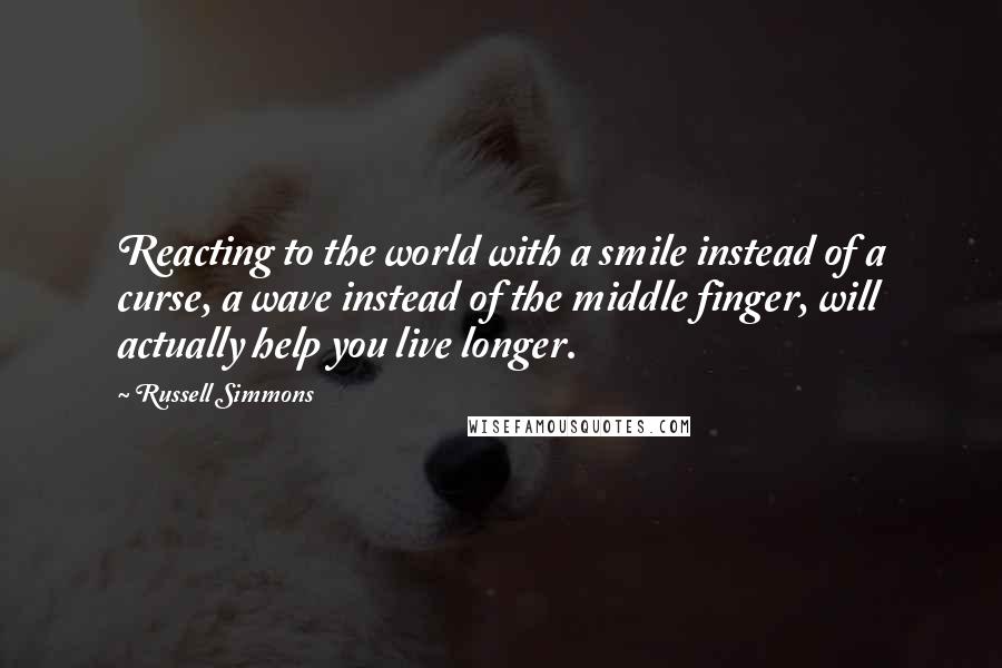 Russell Simmons Quotes: Reacting to the world with a smile instead of a curse, a wave instead of the middle finger, will actually help you live longer.