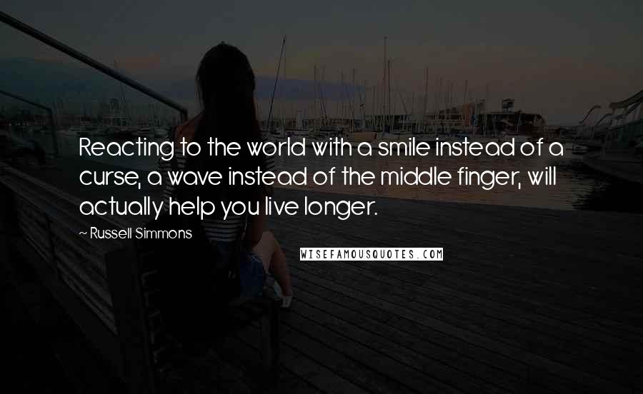 Russell Simmons Quotes: Reacting to the world with a smile instead of a curse, a wave instead of the middle finger, will actually help you live longer.