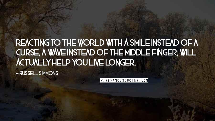 Russell Simmons Quotes: Reacting to the world with a smile instead of a curse, a wave instead of the middle finger, will actually help you live longer.