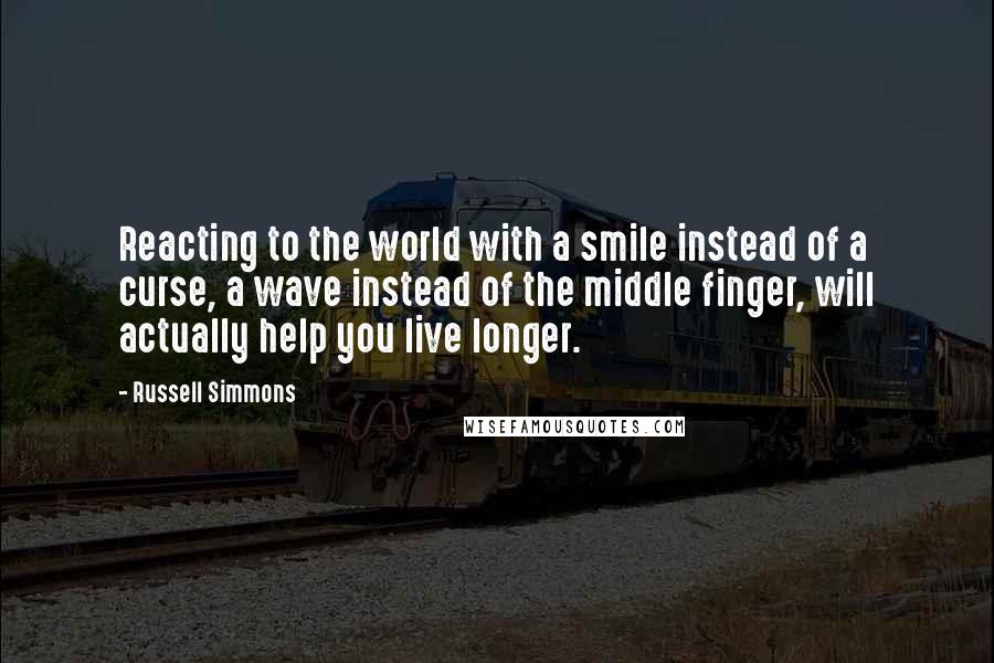 Russell Simmons Quotes: Reacting to the world with a smile instead of a curse, a wave instead of the middle finger, will actually help you live longer.