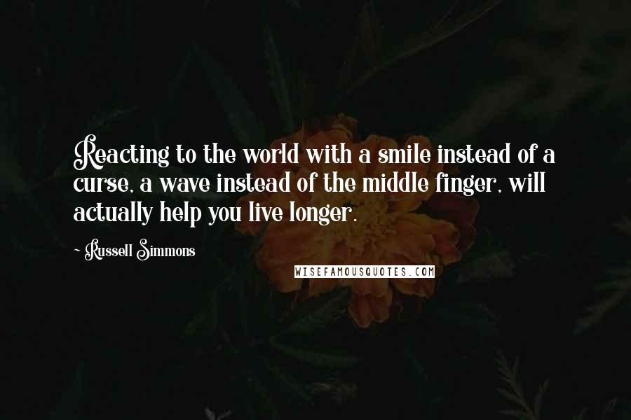 Russell Simmons Quotes: Reacting to the world with a smile instead of a curse, a wave instead of the middle finger, will actually help you live longer.