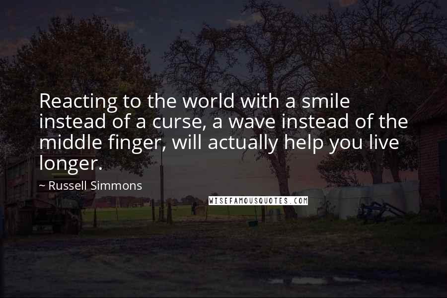 Russell Simmons Quotes: Reacting to the world with a smile instead of a curse, a wave instead of the middle finger, will actually help you live longer.