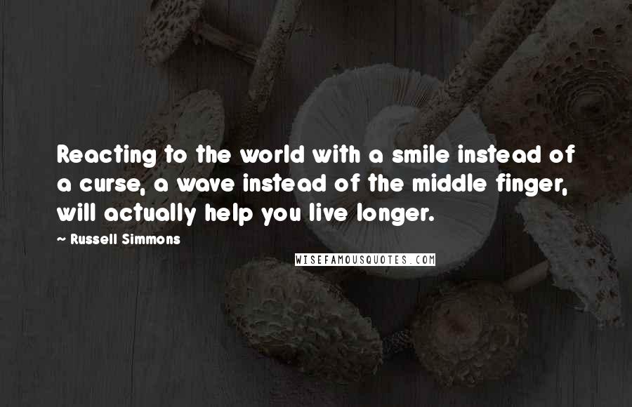 Russell Simmons Quotes: Reacting to the world with a smile instead of a curse, a wave instead of the middle finger, will actually help you live longer.