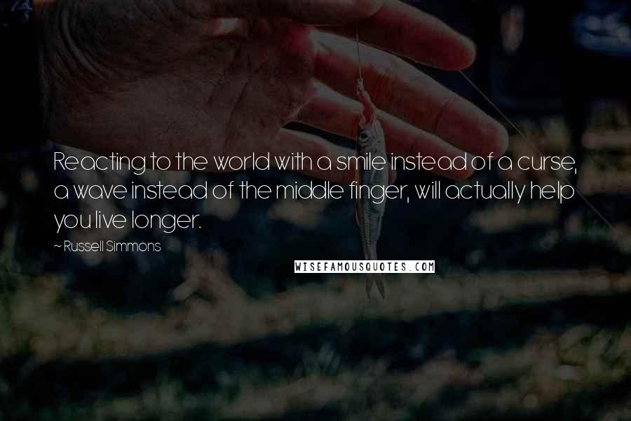 Russell Simmons Quotes: Reacting to the world with a smile instead of a curse, a wave instead of the middle finger, will actually help you live longer.