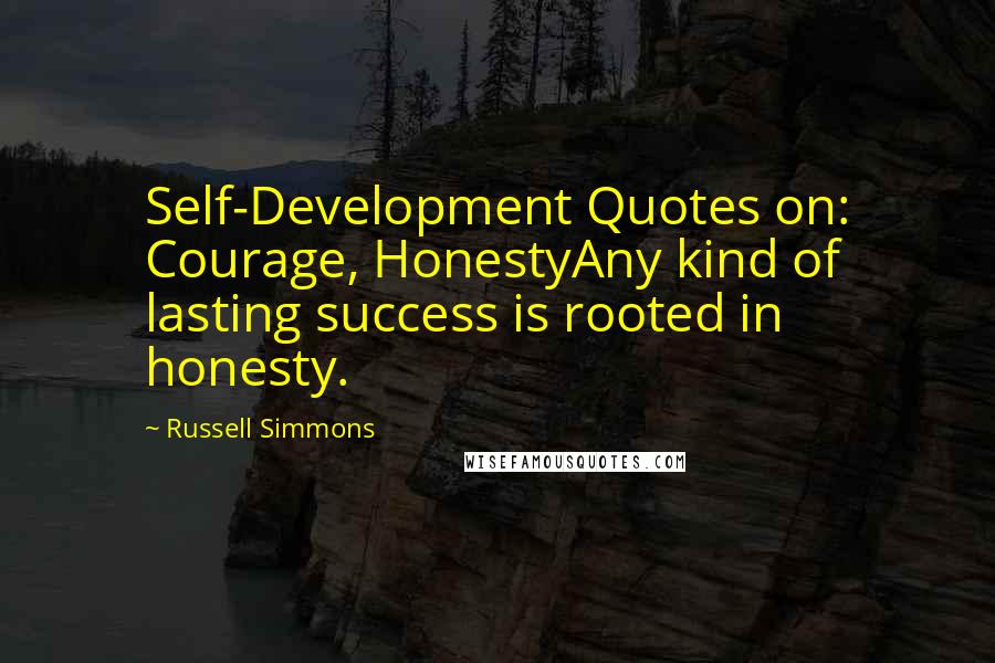 Russell Simmons Quotes: Self-Development Quotes on: Courage, HonestyAny kind of lasting success is rooted in honesty.