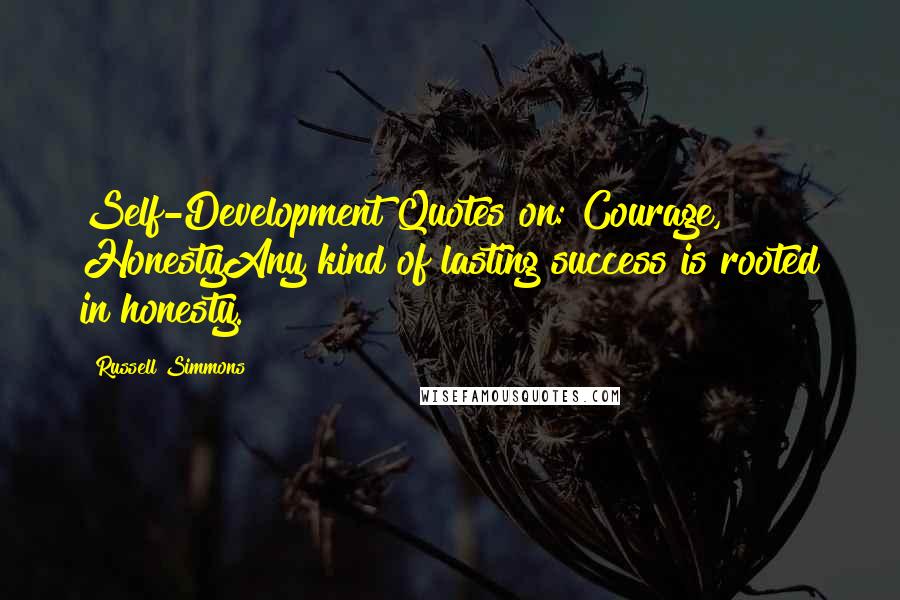 Russell Simmons Quotes: Self-Development Quotes on: Courage, HonestyAny kind of lasting success is rooted in honesty.