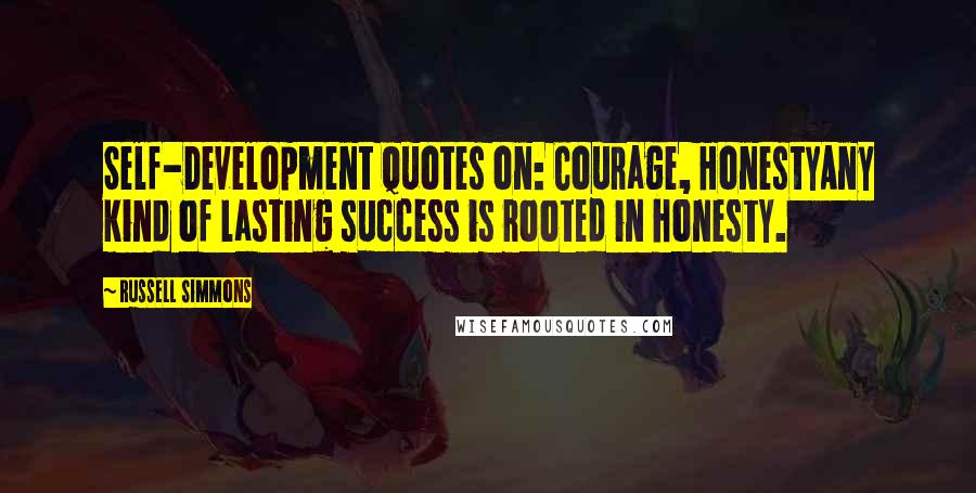 Russell Simmons Quotes: Self-Development Quotes on: Courage, HonestyAny kind of lasting success is rooted in honesty.