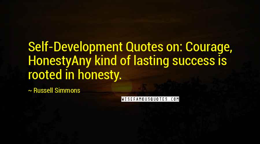 Russell Simmons Quotes: Self-Development Quotes on: Courage, HonestyAny kind of lasting success is rooted in honesty.