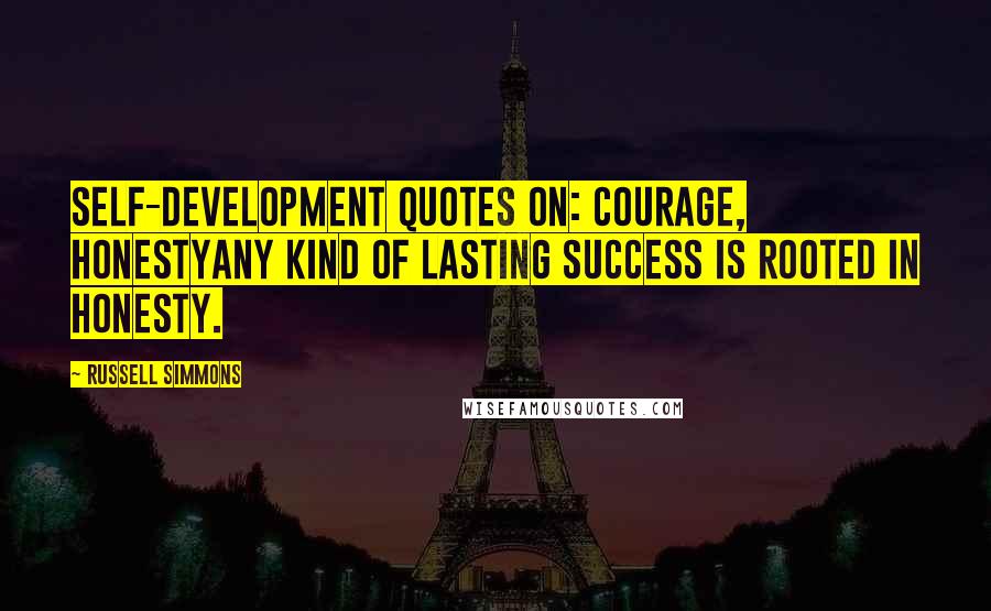 Russell Simmons Quotes: Self-Development Quotes on: Courage, HonestyAny kind of lasting success is rooted in honesty.