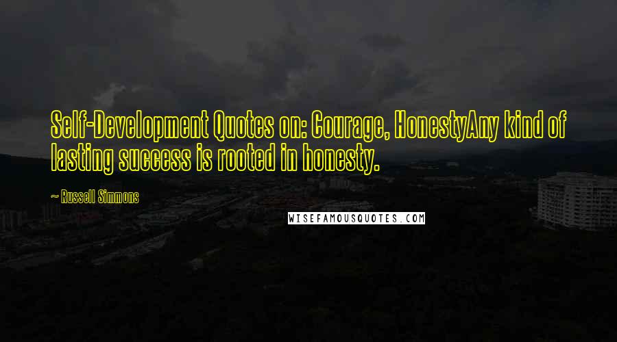 Russell Simmons Quotes: Self-Development Quotes on: Courage, HonestyAny kind of lasting success is rooted in honesty.