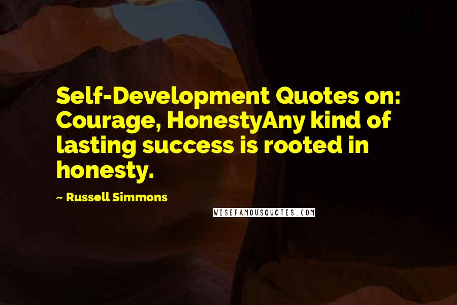 Russell Simmons Quotes: Self-Development Quotes on: Courage, HonestyAny kind of lasting success is rooted in honesty.