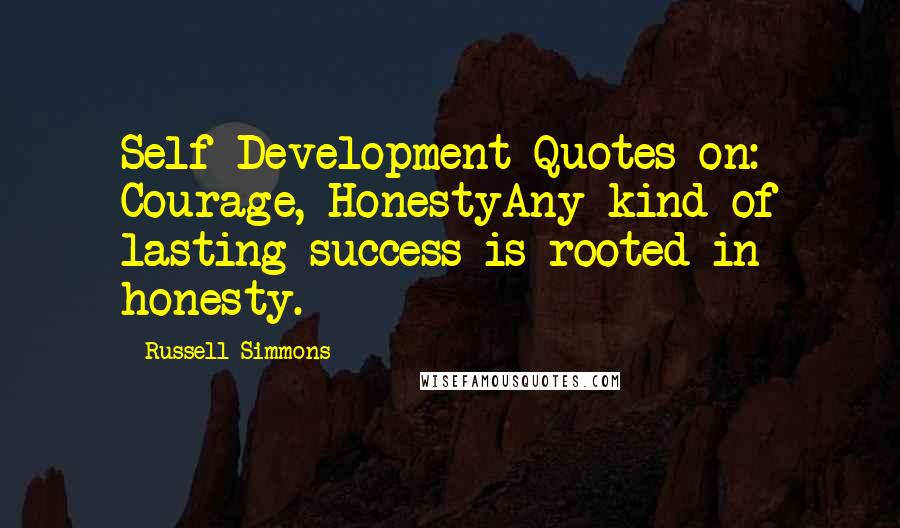 Russell Simmons Quotes: Self-Development Quotes on: Courage, HonestyAny kind of lasting success is rooted in honesty.