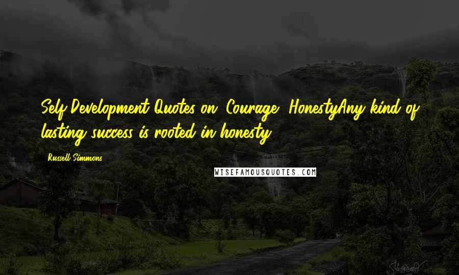 Russell Simmons Quotes: Self-Development Quotes on: Courage, HonestyAny kind of lasting success is rooted in honesty.