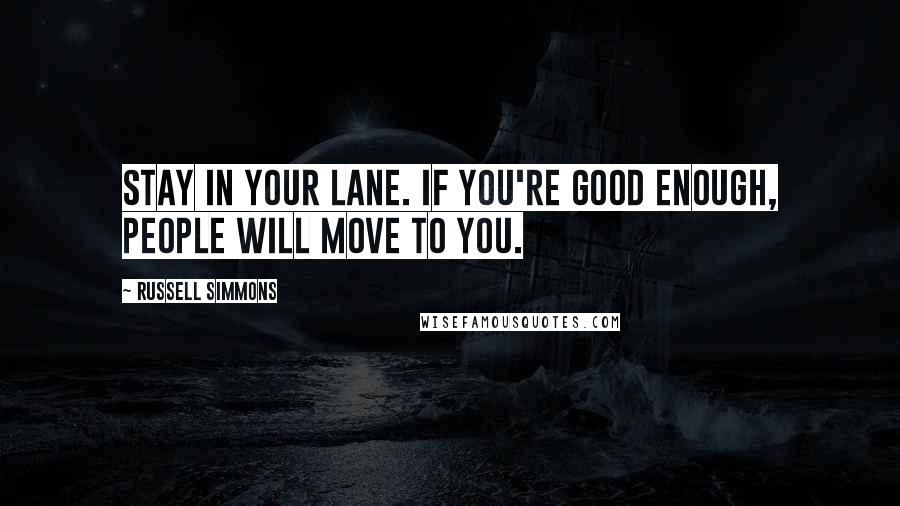 Russell Simmons Quotes: Stay in your lane. If you're good enough, people will move to you.