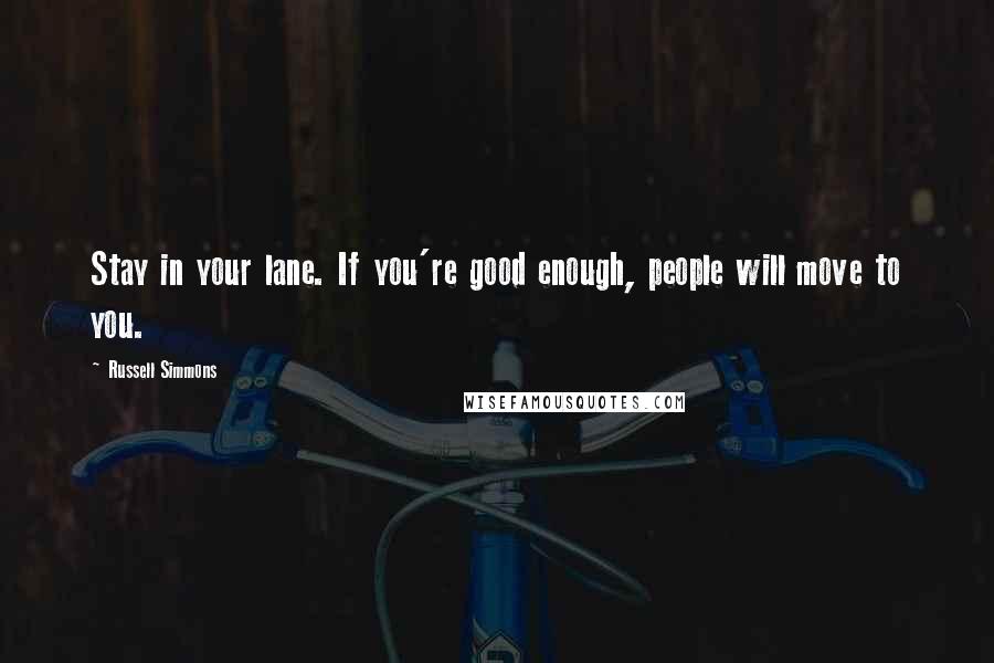 Russell Simmons Quotes: Stay in your lane. If you're good enough, people will move to you.