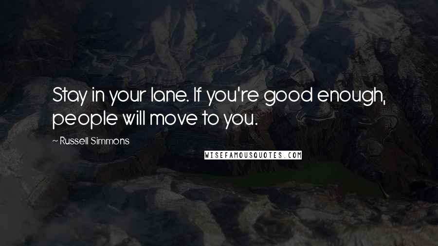 Russell Simmons Quotes: Stay in your lane. If you're good enough, people will move to you.