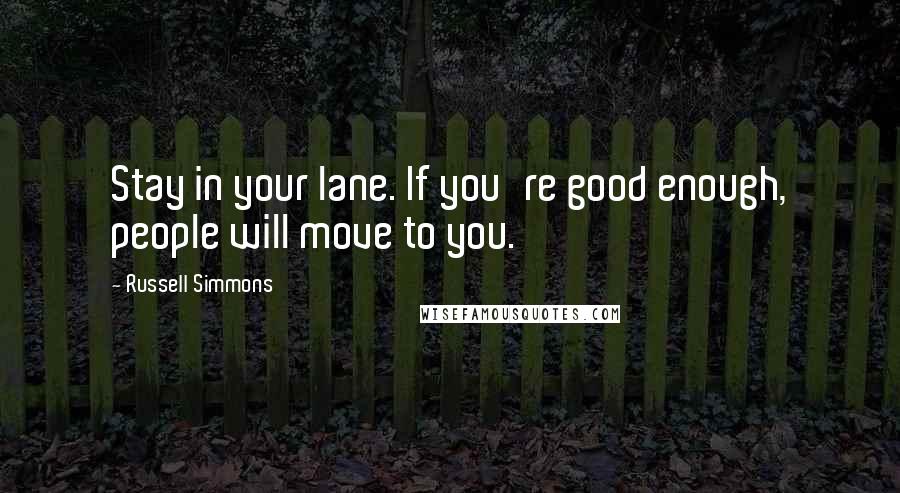 Russell Simmons Quotes: Stay in your lane. If you're good enough, people will move to you.