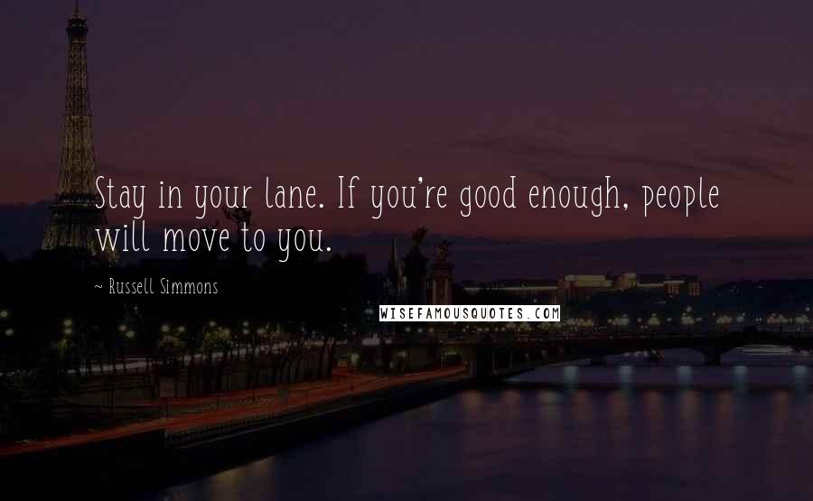 Russell Simmons Quotes: Stay in your lane. If you're good enough, people will move to you.