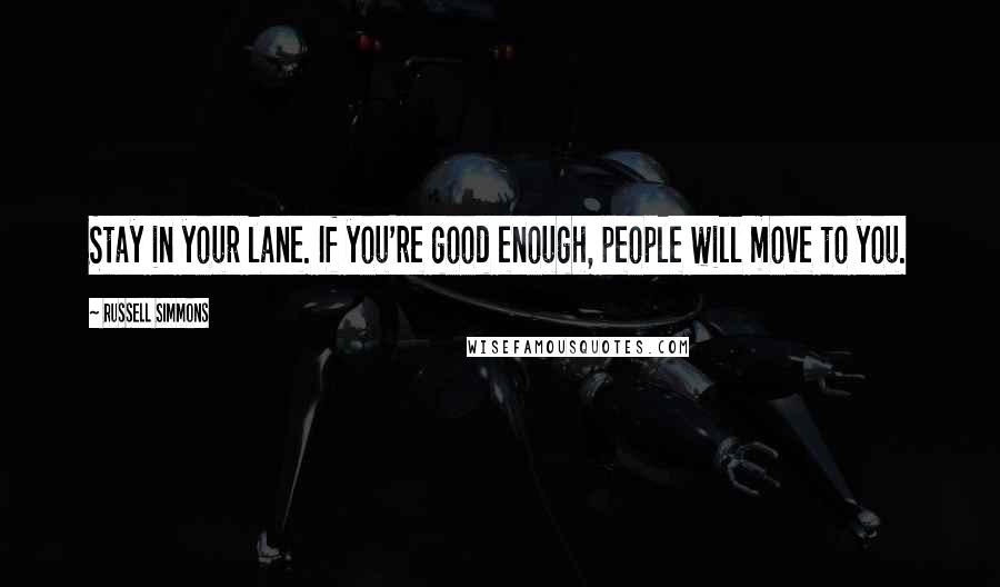 Russell Simmons Quotes: Stay in your lane. If you're good enough, people will move to you.