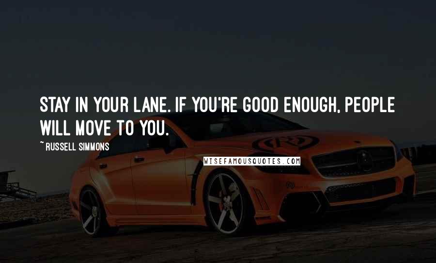 Russell Simmons Quotes: Stay in your lane. If you're good enough, people will move to you.