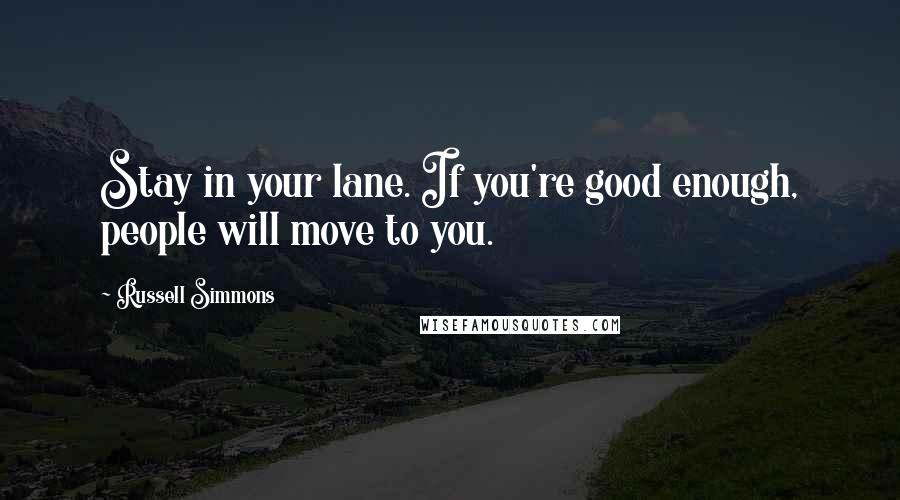 Russell Simmons Quotes: Stay in your lane. If you're good enough, people will move to you.