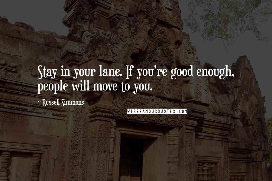 Russell Simmons Quotes: Stay in your lane. If you're good enough, people will move to you.