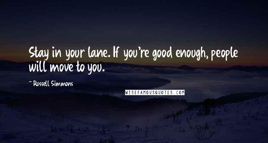 Russell Simmons Quotes: Stay in your lane. If you're good enough, people will move to you.
