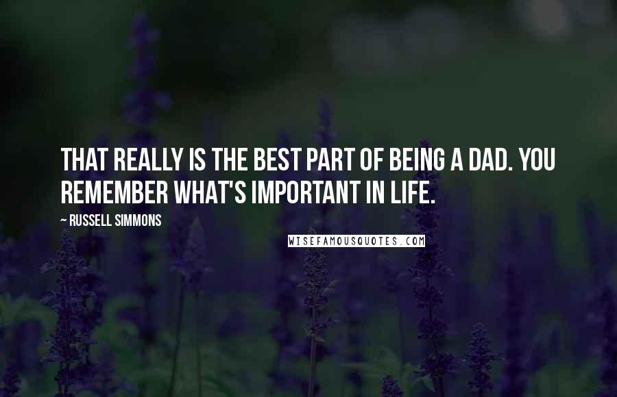 Russell Simmons Quotes: That really is the best part of being a dad. You remember what's important in life.