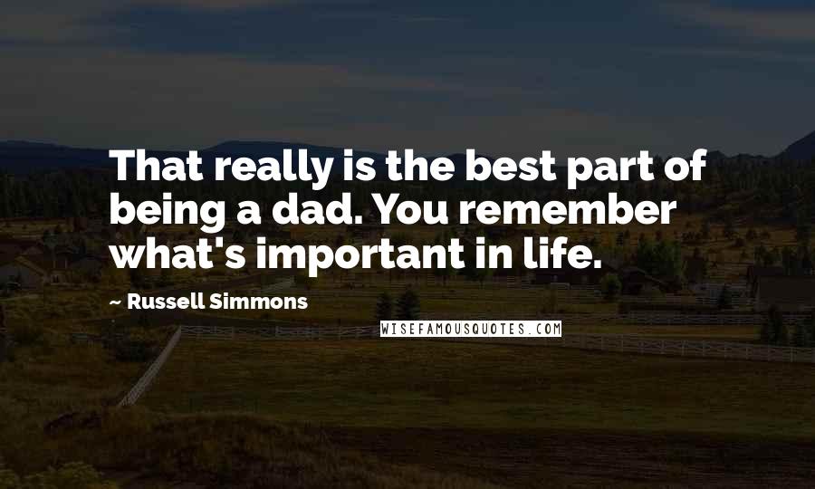 Russell Simmons Quotes: That really is the best part of being a dad. You remember what's important in life.