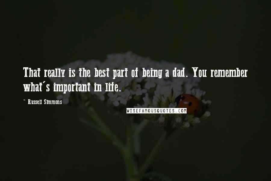 Russell Simmons Quotes: That really is the best part of being a dad. You remember what's important in life.