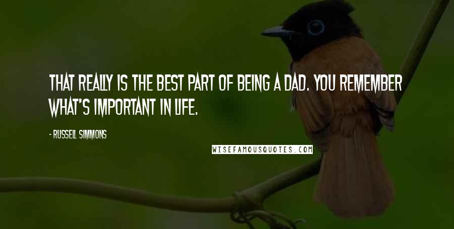 Russell Simmons Quotes: That really is the best part of being a dad. You remember what's important in life.