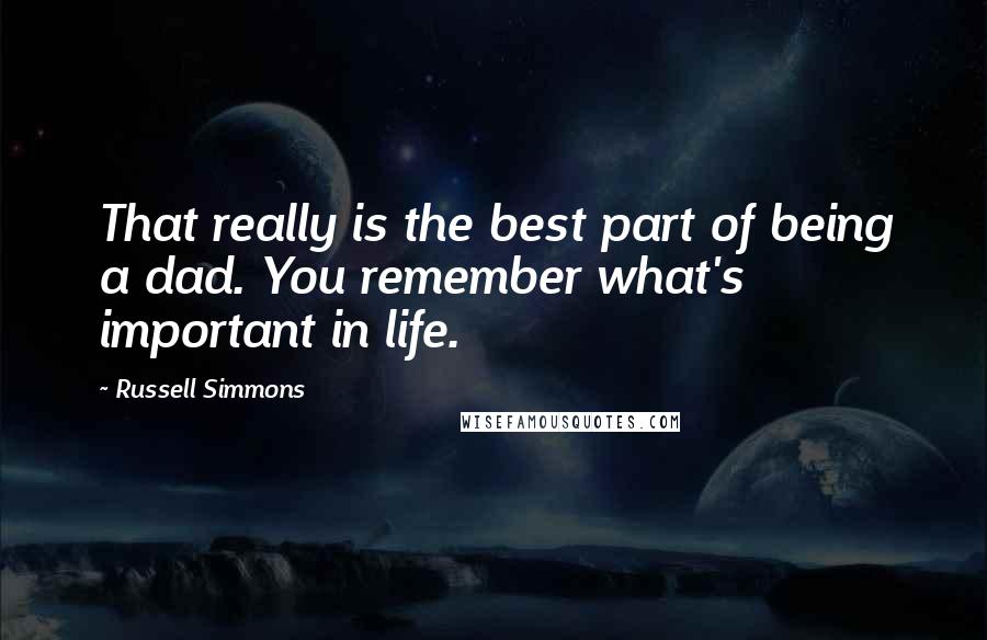 Russell Simmons Quotes: That really is the best part of being a dad. You remember what's important in life.