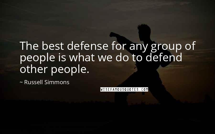 Russell Simmons Quotes: The best defense for any group of people is what we do to defend other people.