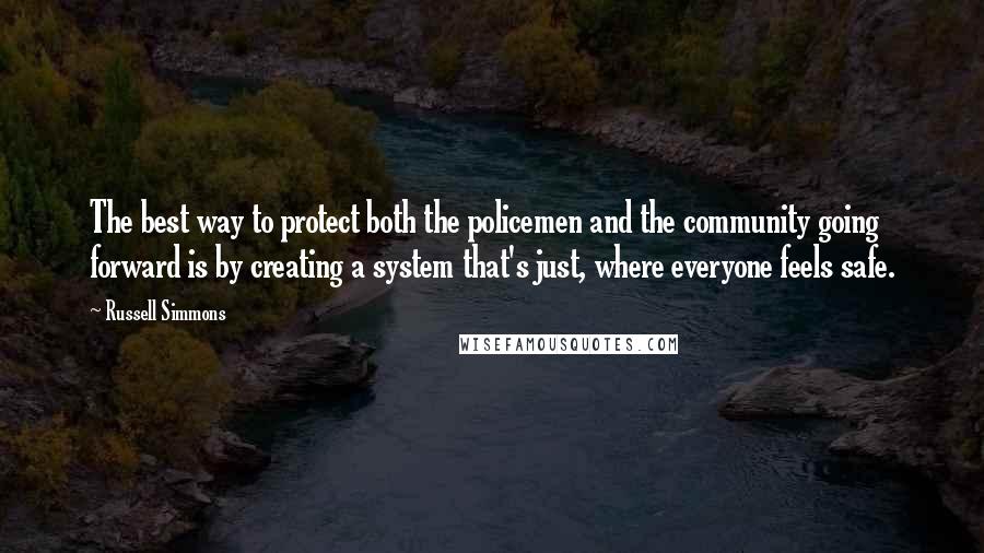 Russell Simmons Quotes: The best way to protect both the policemen and the community going forward is by creating a system that's just, where everyone feels safe.
