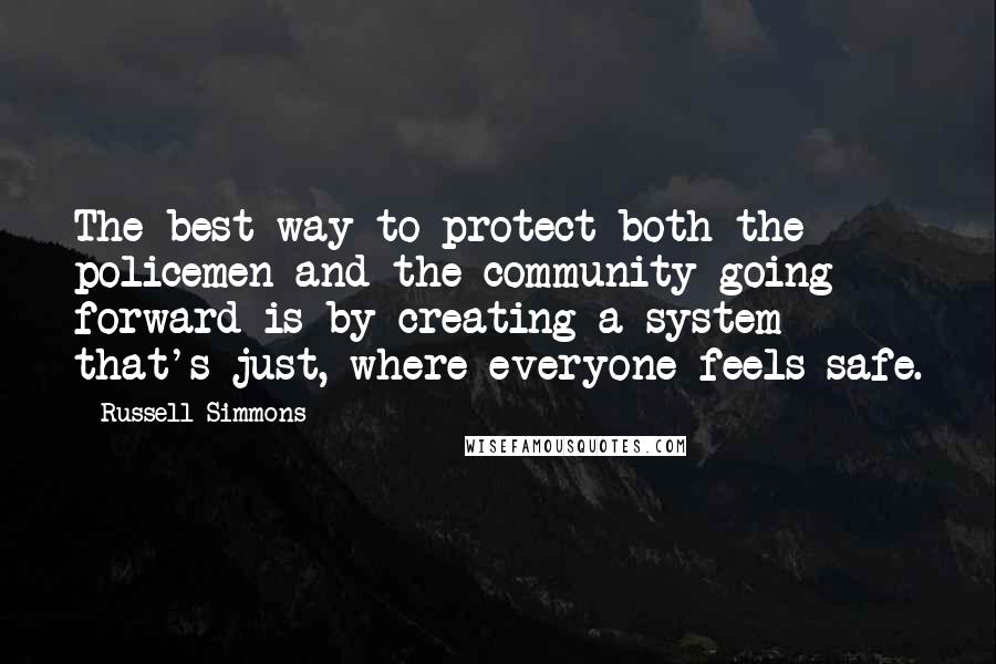 Russell Simmons Quotes: The best way to protect both the policemen and the community going forward is by creating a system that's just, where everyone feels safe.