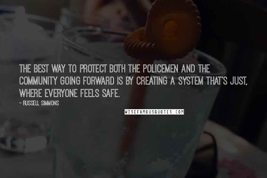 Russell Simmons Quotes: The best way to protect both the policemen and the community going forward is by creating a system that's just, where everyone feels safe.