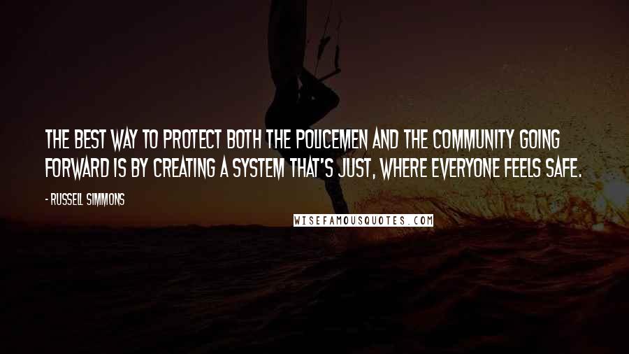 Russell Simmons Quotes: The best way to protect both the policemen and the community going forward is by creating a system that's just, where everyone feels safe.