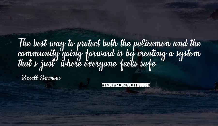 Russell Simmons Quotes: The best way to protect both the policemen and the community going forward is by creating a system that's just, where everyone feels safe.