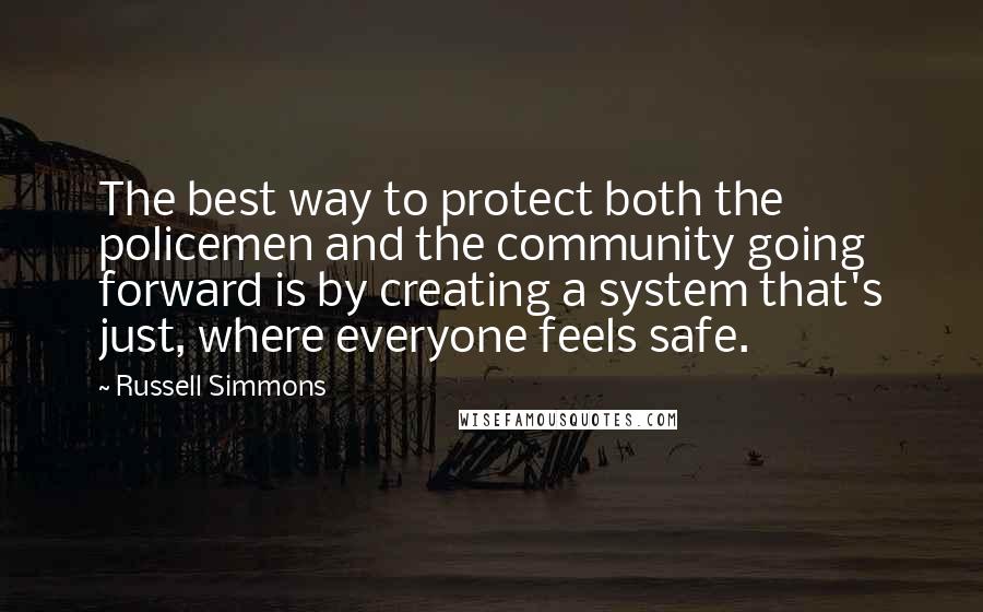 Russell Simmons Quotes: The best way to protect both the policemen and the community going forward is by creating a system that's just, where everyone feels safe.