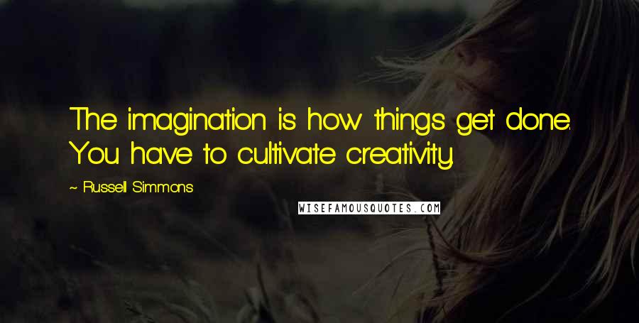 Russell Simmons Quotes: The imagination is how things get done. You have to cultivate creativity.