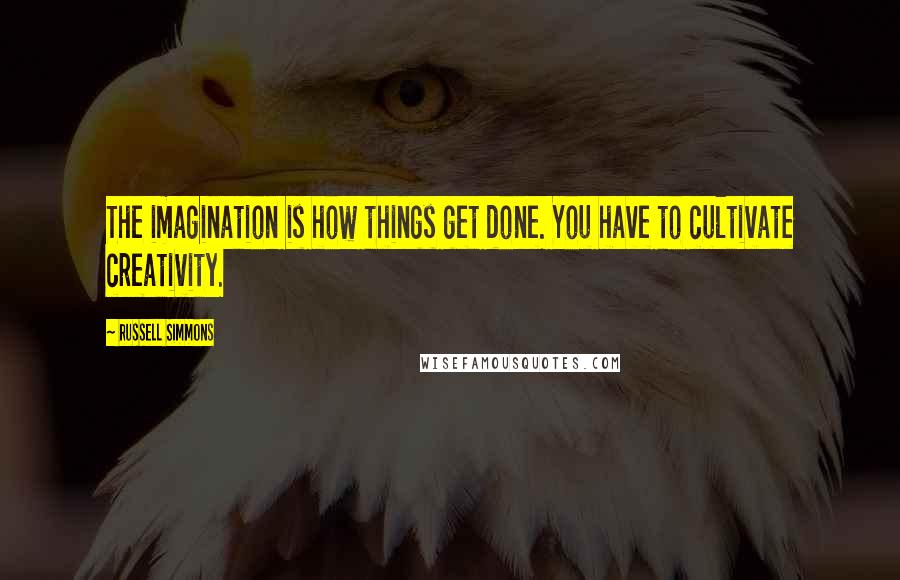 Russell Simmons Quotes: The imagination is how things get done. You have to cultivate creativity.