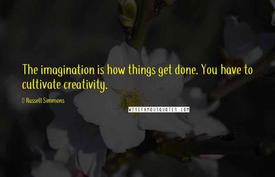 Russell Simmons Quotes: The imagination is how things get done. You have to cultivate creativity.