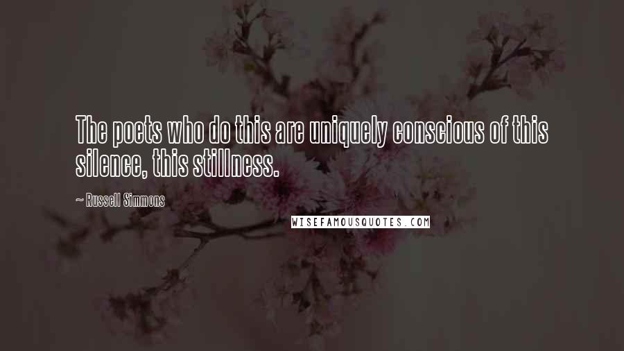 Russell Simmons Quotes: The poets who do this are uniquely conscious of this silence, this stillness.